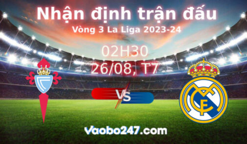 Soi kèo Celta Vigo vs Real Madrid, 02h30 ngày 26/08/2023 – La Liga 2023-2024