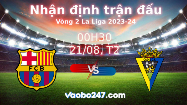 Soi kèo Barcelona vs Cadiz, 00h30 ngày 21/08/2023 – La Liga 2023-2024