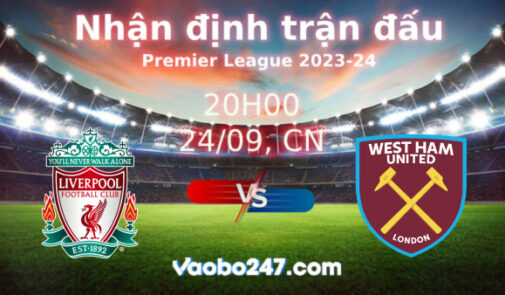 Soi kèo Liverpool vs West Ham, 20h00 ngày 24/09/2023 – Ngoại hạng Anh 2023-2024