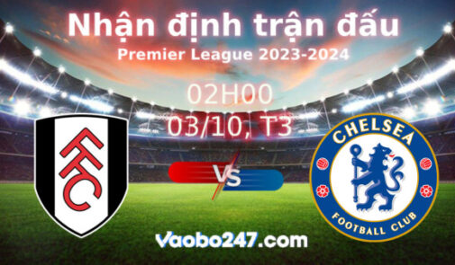 Soi kèo Fulham vs Chelsea, 02h00 ngày 03/10/2023 – Ngoại hạng Anh 2023-2024